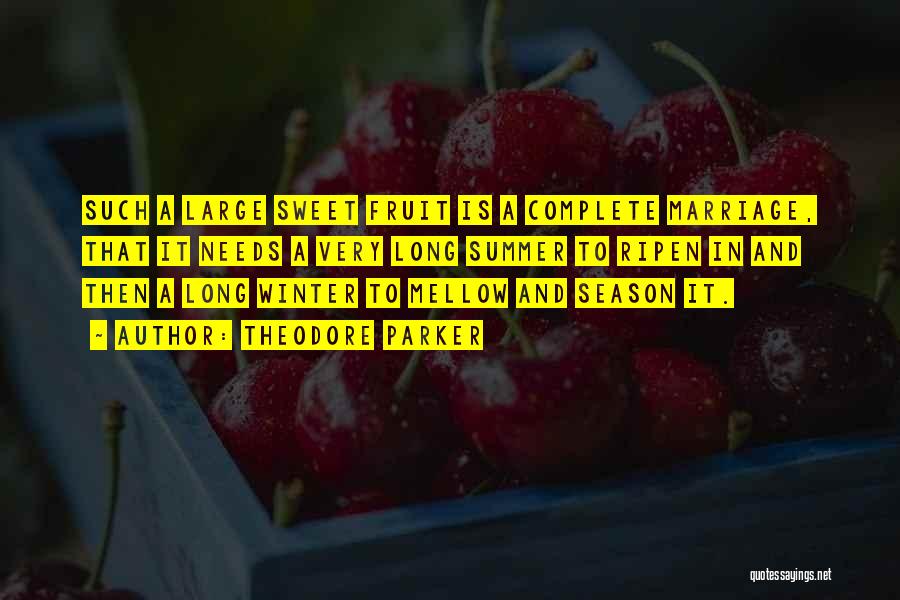 Theodore Parker Quotes: Such A Large Sweet Fruit Is A Complete Marriage, That It Needs A Very Long Summer To Ripen In And