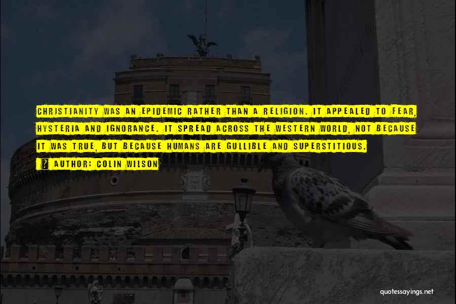 Colin Wilson Quotes: Christianity Was An Epidemic Rather Than A Religion. It Appealed To Fear, Hysteria And Ignorance. It Spread Across The Western