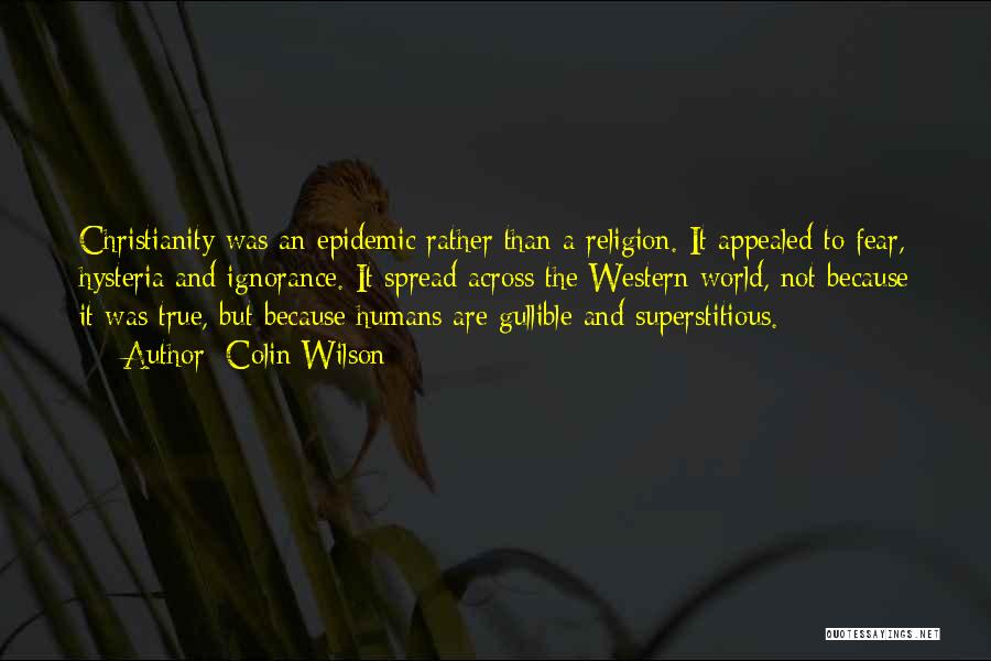 Colin Wilson Quotes: Christianity Was An Epidemic Rather Than A Religion. It Appealed To Fear, Hysteria And Ignorance. It Spread Across The Western