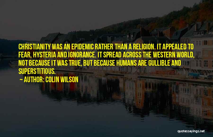 Colin Wilson Quotes: Christianity Was An Epidemic Rather Than A Religion. It Appealed To Fear, Hysteria And Ignorance. It Spread Across The Western