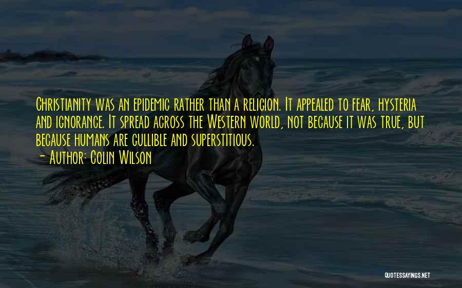 Colin Wilson Quotes: Christianity Was An Epidemic Rather Than A Religion. It Appealed To Fear, Hysteria And Ignorance. It Spread Across The Western