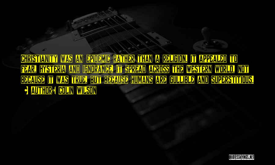 Colin Wilson Quotes: Christianity Was An Epidemic Rather Than A Religion. It Appealed To Fear, Hysteria And Ignorance. It Spread Across The Western