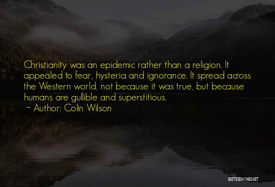 Colin Wilson Quotes: Christianity Was An Epidemic Rather Than A Religion. It Appealed To Fear, Hysteria And Ignorance. It Spread Across The Western