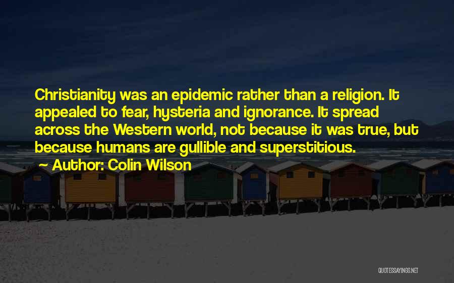 Colin Wilson Quotes: Christianity Was An Epidemic Rather Than A Religion. It Appealed To Fear, Hysteria And Ignorance. It Spread Across The Western