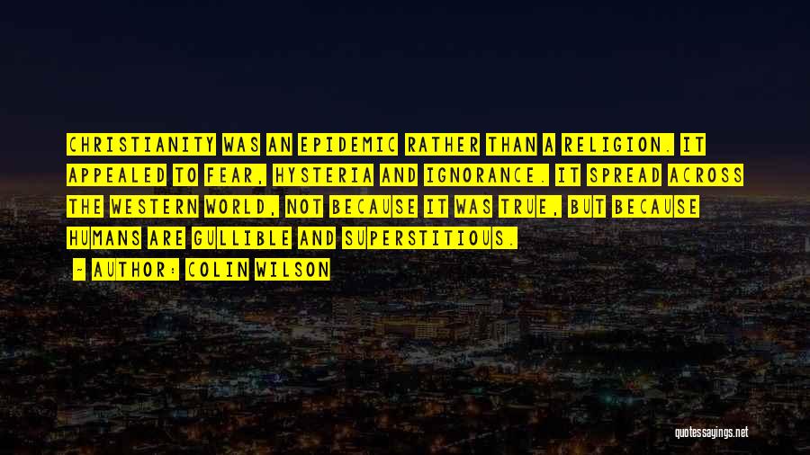 Colin Wilson Quotes: Christianity Was An Epidemic Rather Than A Religion. It Appealed To Fear, Hysteria And Ignorance. It Spread Across The Western