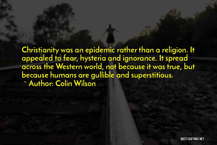 Colin Wilson Quotes: Christianity Was An Epidemic Rather Than A Religion. It Appealed To Fear, Hysteria And Ignorance. It Spread Across The Western