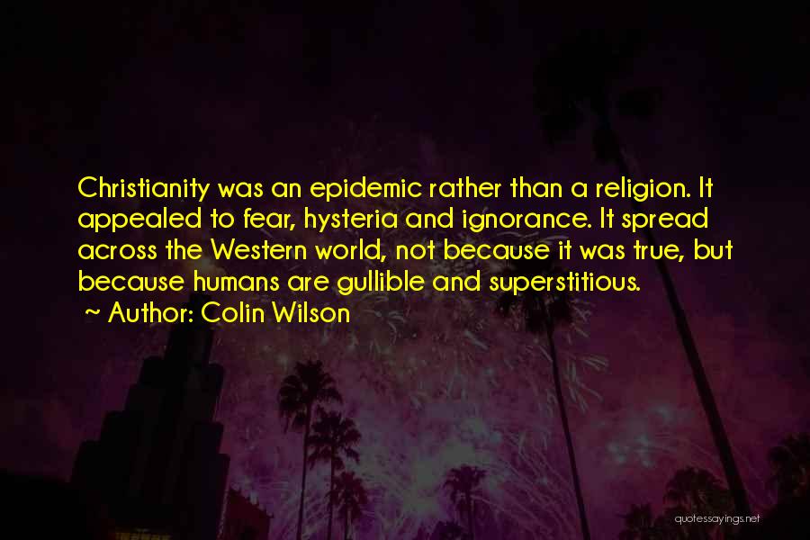 Colin Wilson Quotes: Christianity Was An Epidemic Rather Than A Religion. It Appealed To Fear, Hysteria And Ignorance. It Spread Across The Western