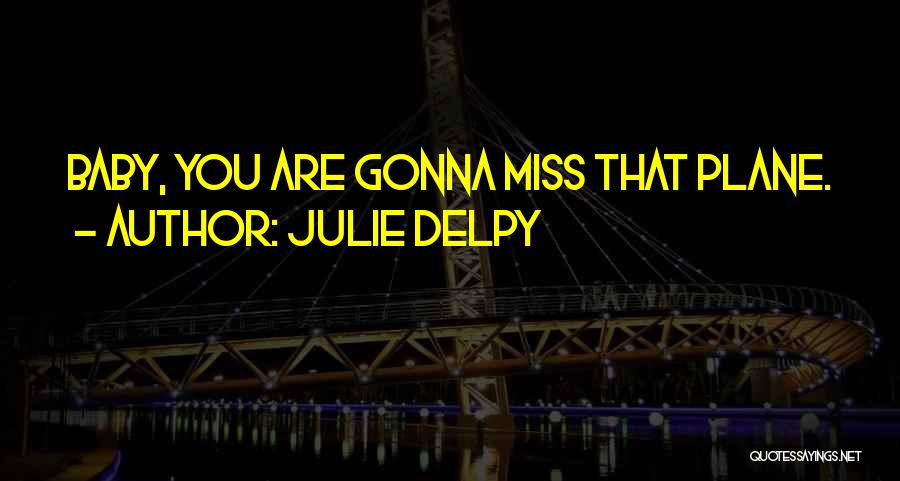 Julie Delpy Quotes: Baby, You Are Gonna Miss That Plane.