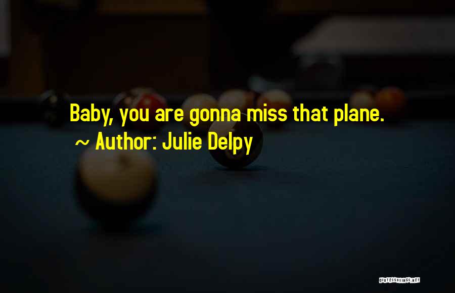 Julie Delpy Quotes: Baby, You Are Gonna Miss That Plane.