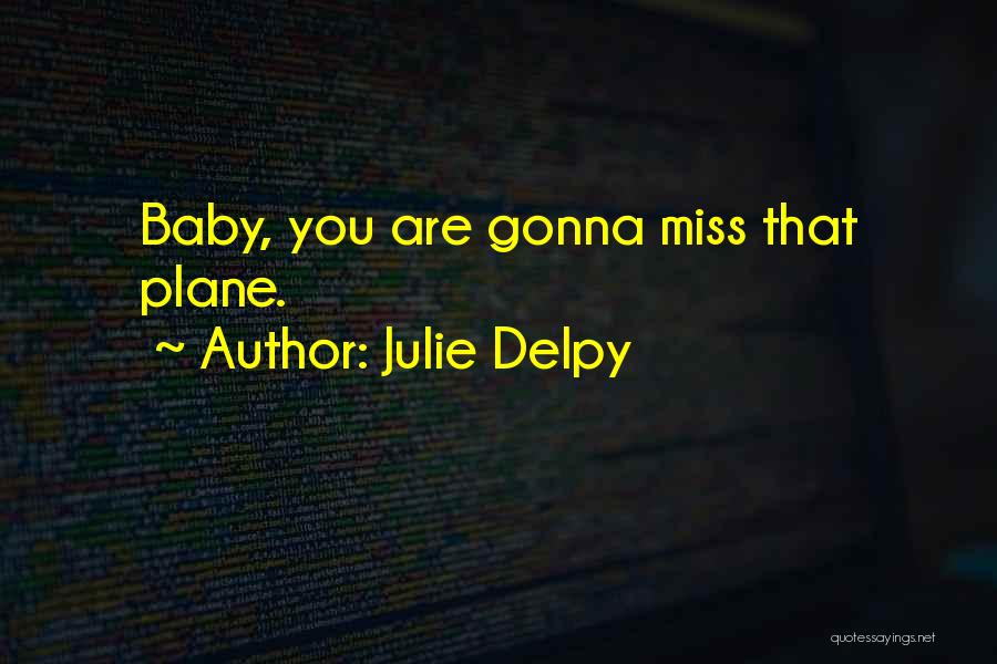 Julie Delpy Quotes: Baby, You Are Gonna Miss That Plane.