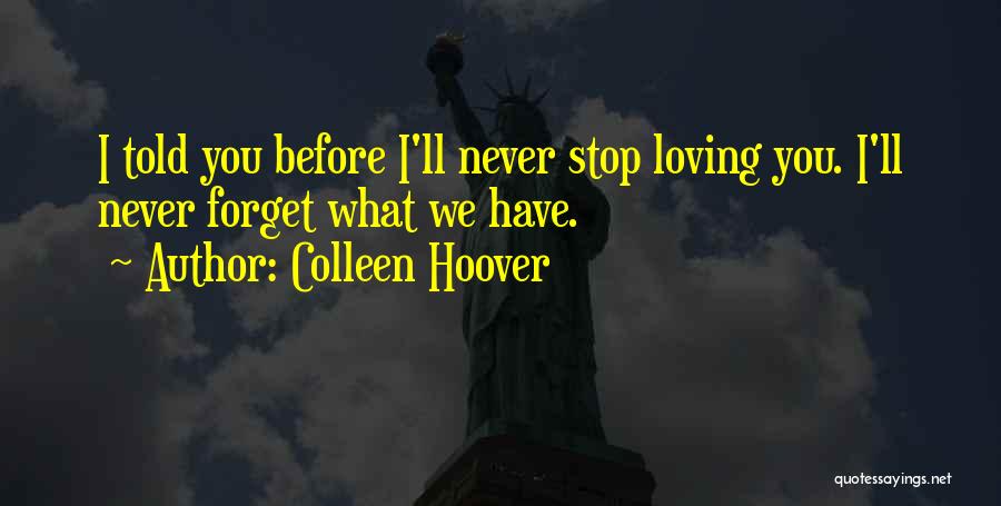 Colleen Hoover Quotes: I Told You Before I'll Never Stop Loving You. I'll Never Forget What We Have.