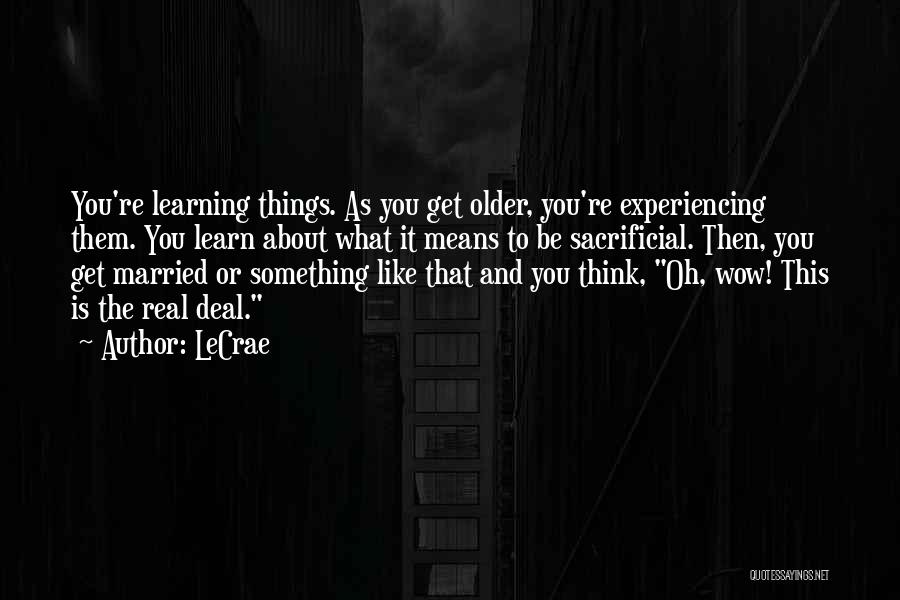 LeCrae Quotes: You're Learning Things. As You Get Older, You're Experiencing Them. You Learn About What It Means To Be Sacrificial. Then,