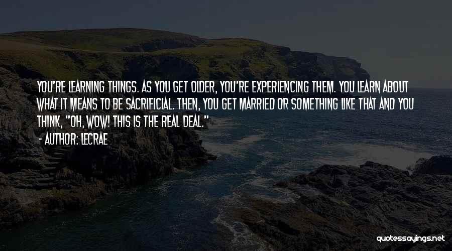 LeCrae Quotes: You're Learning Things. As You Get Older, You're Experiencing Them. You Learn About What It Means To Be Sacrificial. Then,