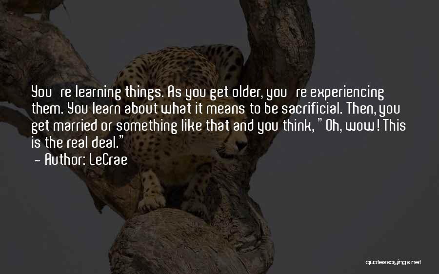 LeCrae Quotes: You're Learning Things. As You Get Older, You're Experiencing Them. You Learn About What It Means To Be Sacrificial. Then,