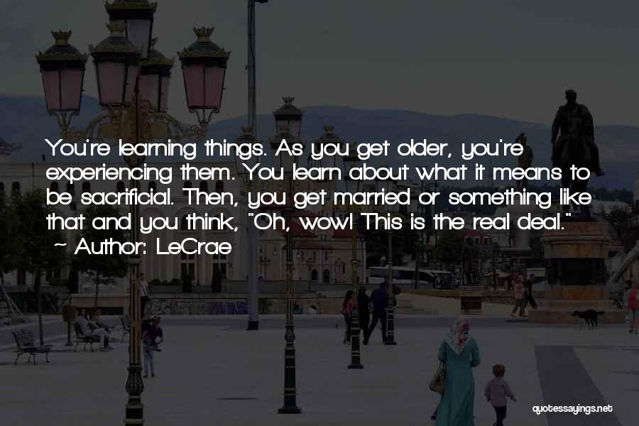 LeCrae Quotes: You're Learning Things. As You Get Older, You're Experiencing Them. You Learn About What It Means To Be Sacrificial. Then,