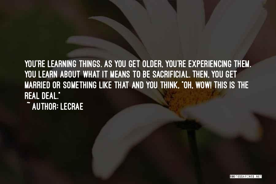 LeCrae Quotes: You're Learning Things. As You Get Older, You're Experiencing Them. You Learn About What It Means To Be Sacrificial. Then,