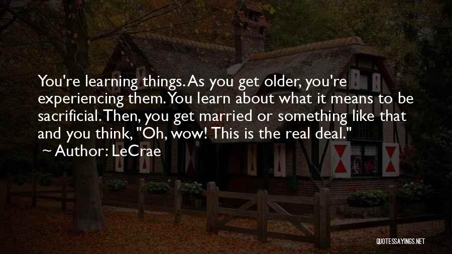 LeCrae Quotes: You're Learning Things. As You Get Older, You're Experiencing Them. You Learn About What It Means To Be Sacrificial. Then,