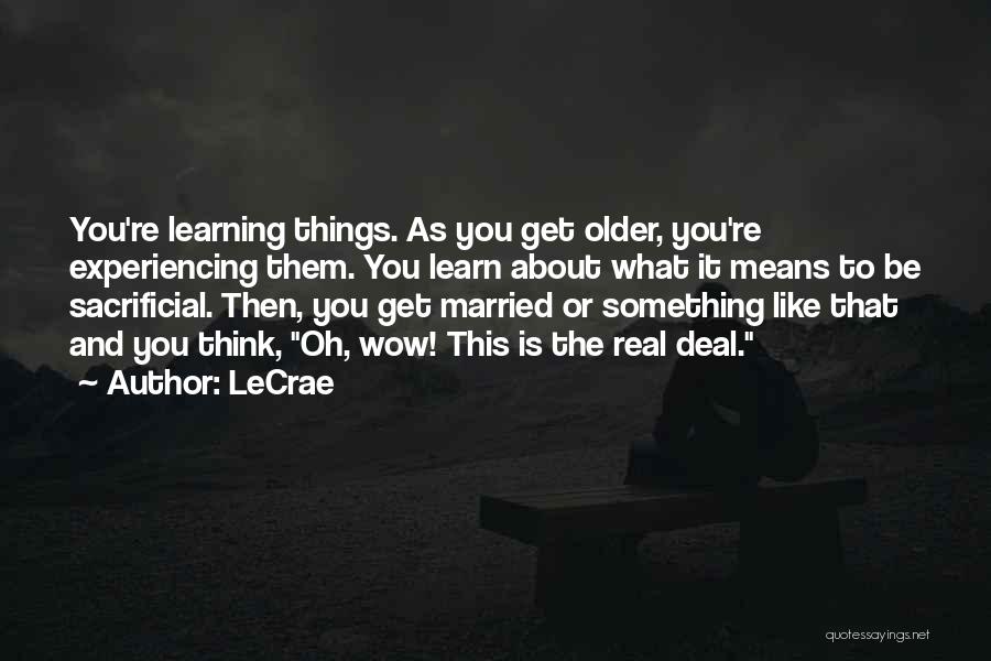 LeCrae Quotes: You're Learning Things. As You Get Older, You're Experiencing Them. You Learn About What It Means To Be Sacrificial. Then,