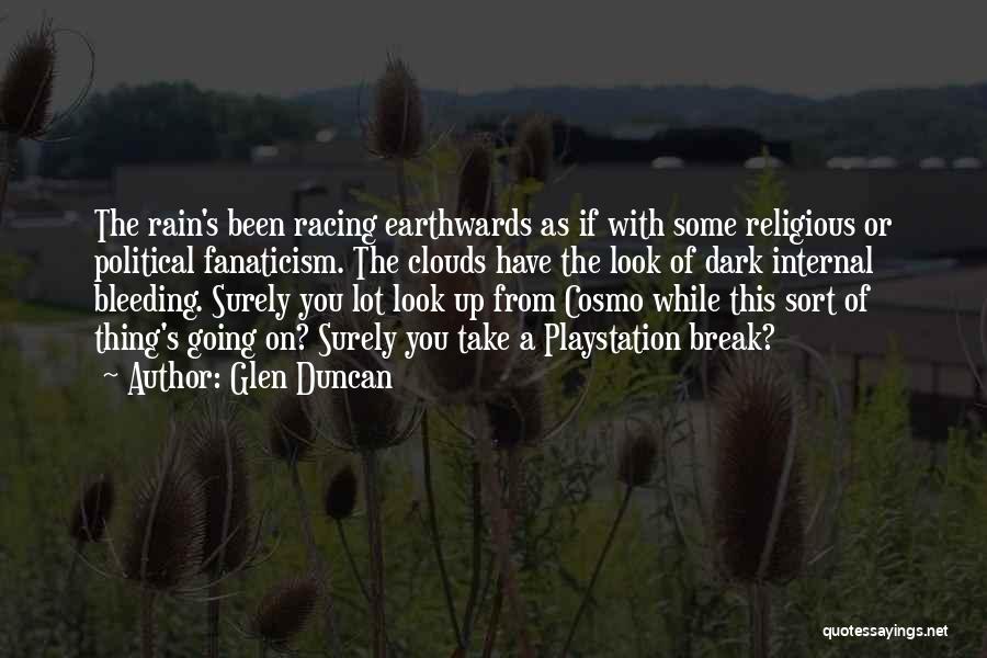 Glen Duncan Quotes: The Rain's Been Racing Earthwards As If With Some Religious Or Political Fanaticism. The Clouds Have The Look Of Dark