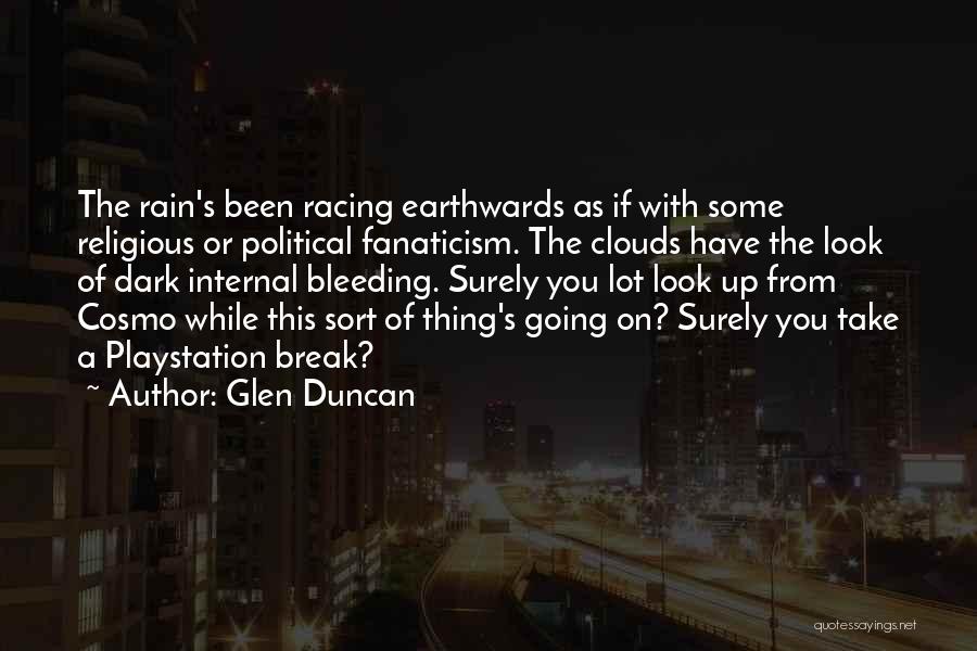 Glen Duncan Quotes: The Rain's Been Racing Earthwards As If With Some Religious Or Political Fanaticism. The Clouds Have The Look Of Dark