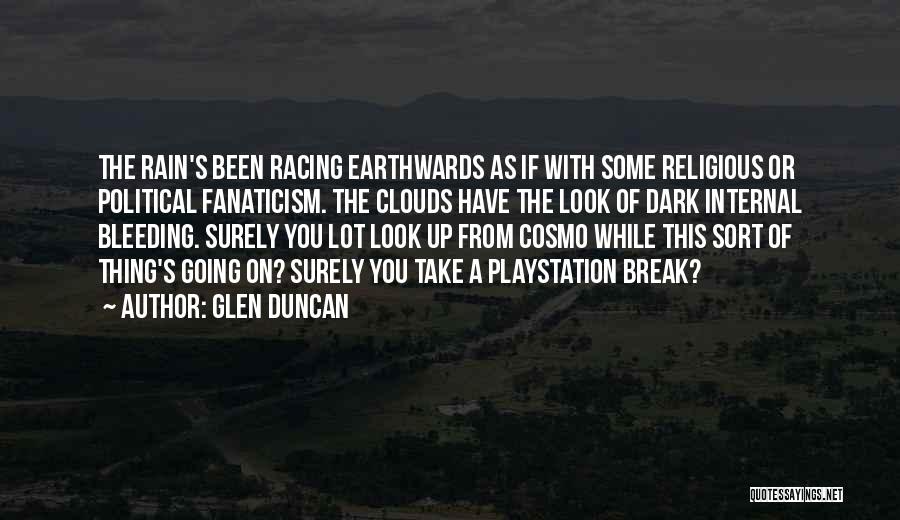 Glen Duncan Quotes: The Rain's Been Racing Earthwards As If With Some Religious Or Political Fanaticism. The Clouds Have The Look Of Dark