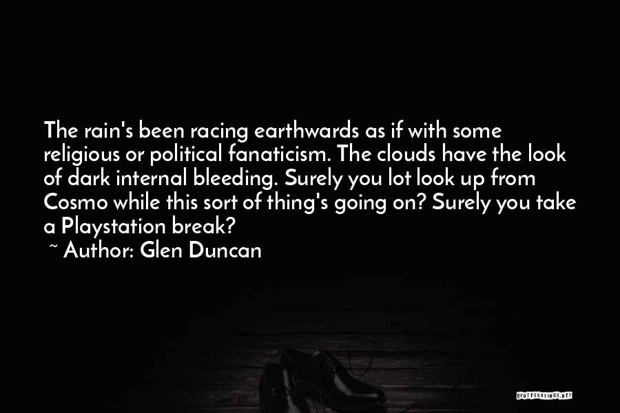 Glen Duncan Quotes: The Rain's Been Racing Earthwards As If With Some Religious Or Political Fanaticism. The Clouds Have The Look Of Dark