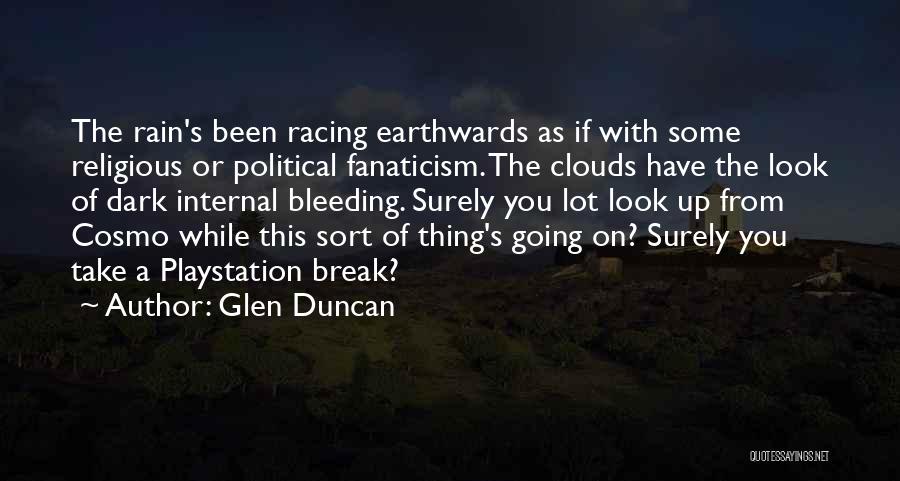 Glen Duncan Quotes: The Rain's Been Racing Earthwards As If With Some Religious Or Political Fanaticism. The Clouds Have The Look Of Dark