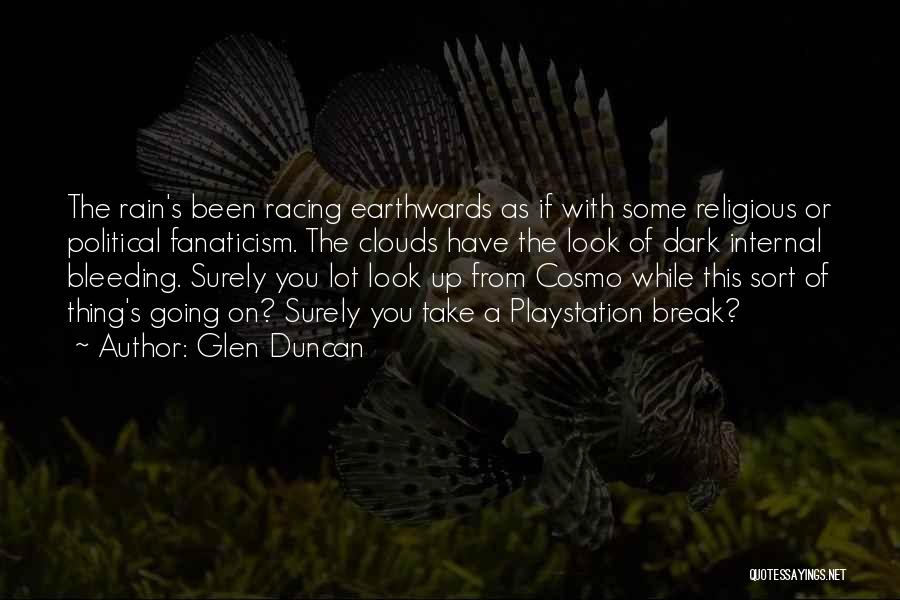 Glen Duncan Quotes: The Rain's Been Racing Earthwards As If With Some Religious Or Political Fanaticism. The Clouds Have The Look Of Dark