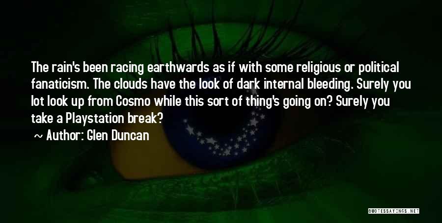 Glen Duncan Quotes: The Rain's Been Racing Earthwards As If With Some Religious Or Political Fanaticism. The Clouds Have The Look Of Dark