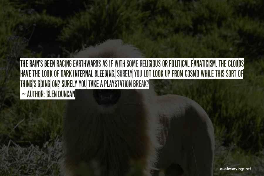 Glen Duncan Quotes: The Rain's Been Racing Earthwards As If With Some Religious Or Political Fanaticism. The Clouds Have The Look Of Dark