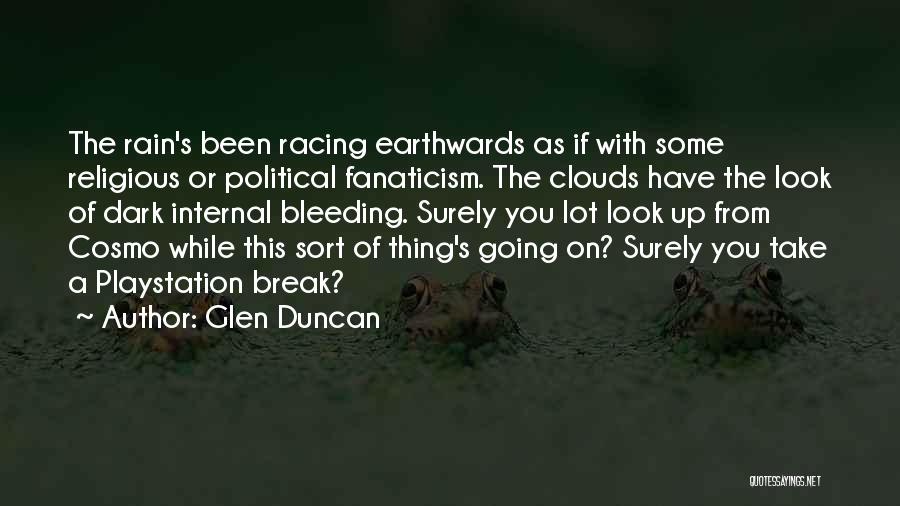 Glen Duncan Quotes: The Rain's Been Racing Earthwards As If With Some Religious Or Political Fanaticism. The Clouds Have The Look Of Dark