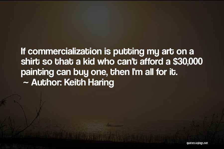 Keith Haring Quotes: If Commercialization Is Putting My Art On A Shirt So That A Kid Who Can't Afford A $30,000 Painting Can