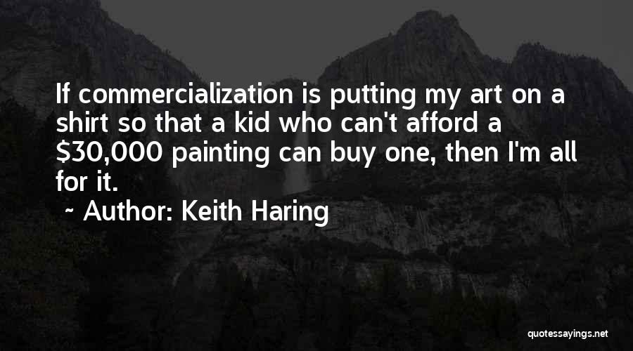 Keith Haring Quotes: If Commercialization Is Putting My Art On A Shirt So That A Kid Who Can't Afford A $30,000 Painting Can