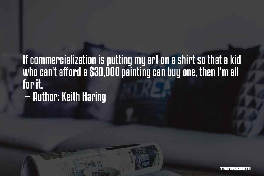 Keith Haring Quotes: If Commercialization Is Putting My Art On A Shirt So That A Kid Who Can't Afford A $30,000 Painting Can