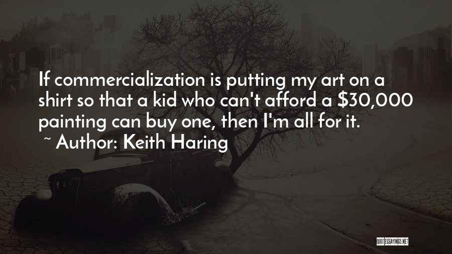Keith Haring Quotes: If Commercialization Is Putting My Art On A Shirt So That A Kid Who Can't Afford A $30,000 Painting Can