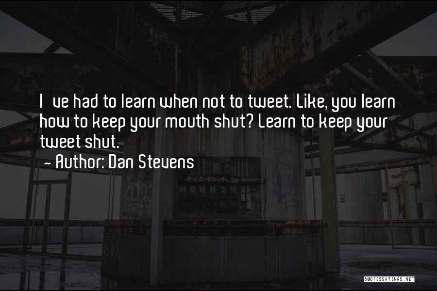 Dan Stevens Quotes: I've Had To Learn When Not To Tweet. Like, You Learn How To Keep Your Mouth Shut? Learn To Keep