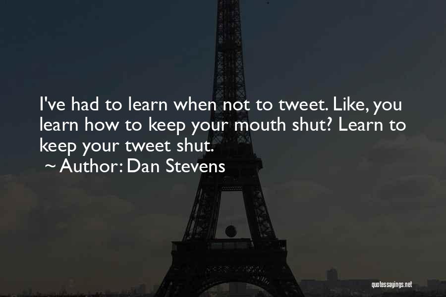 Dan Stevens Quotes: I've Had To Learn When Not To Tweet. Like, You Learn How To Keep Your Mouth Shut? Learn To Keep