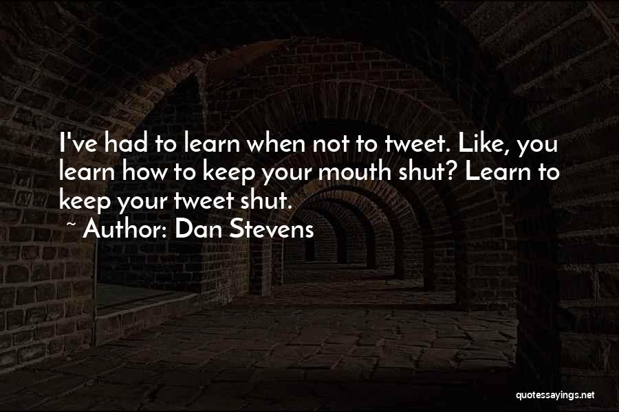 Dan Stevens Quotes: I've Had To Learn When Not To Tweet. Like, You Learn How To Keep Your Mouth Shut? Learn To Keep