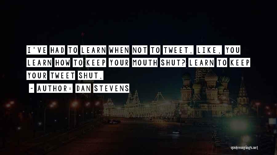 Dan Stevens Quotes: I've Had To Learn When Not To Tweet. Like, You Learn How To Keep Your Mouth Shut? Learn To Keep