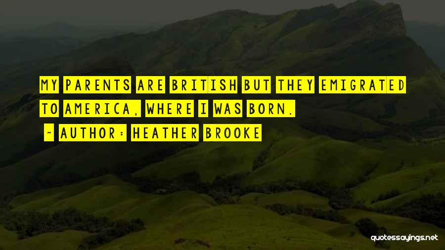 Heather Brooke Quotes: My Parents Are British But They Emigrated To America, Where I Was Born.