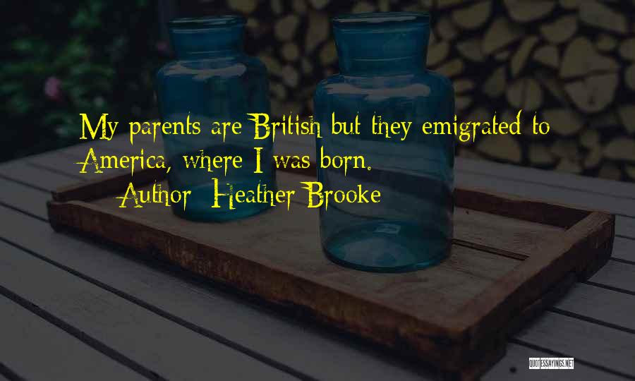Heather Brooke Quotes: My Parents Are British But They Emigrated To America, Where I Was Born.