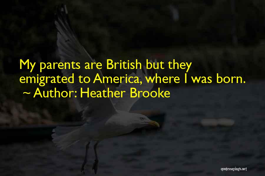 Heather Brooke Quotes: My Parents Are British But They Emigrated To America, Where I Was Born.