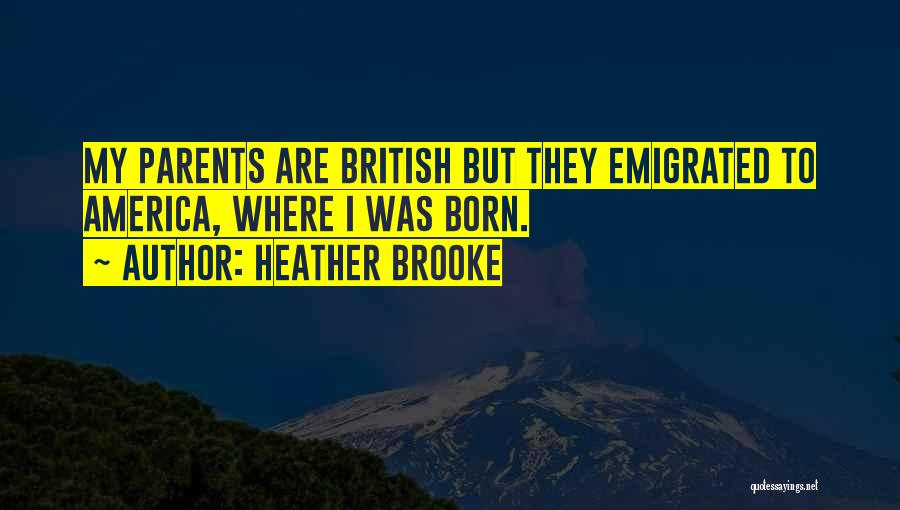 Heather Brooke Quotes: My Parents Are British But They Emigrated To America, Where I Was Born.