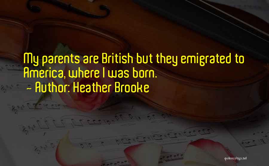 Heather Brooke Quotes: My Parents Are British But They Emigrated To America, Where I Was Born.