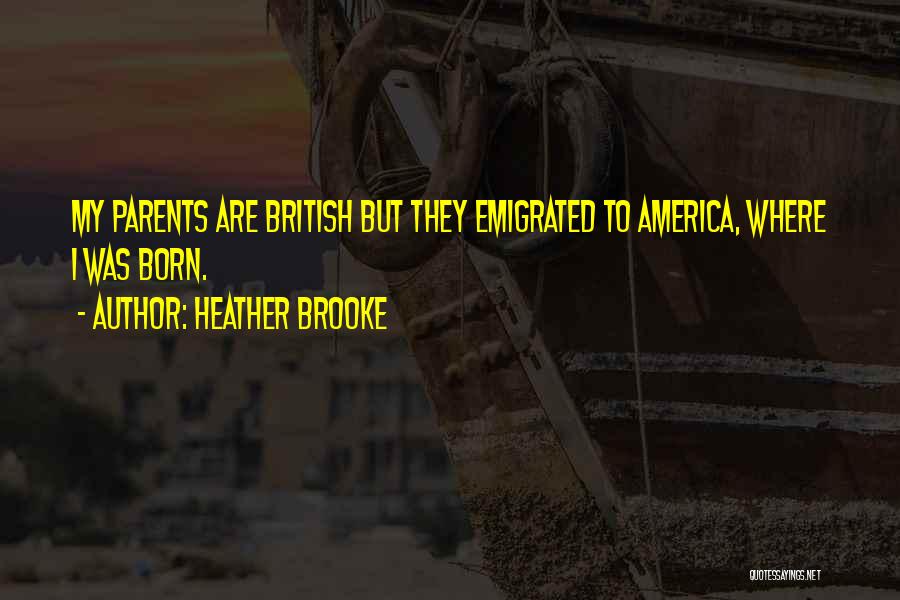 Heather Brooke Quotes: My Parents Are British But They Emigrated To America, Where I Was Born.