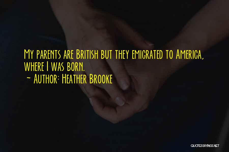 Heather Brooke Quotes: My Parents Are British But They Emigrated To America, Where I Was Born.