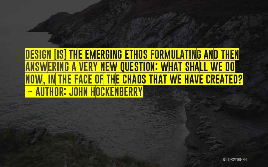 John Hockenberry Quotes: Design [is] The Emerging Ethos Formulating And Then Answering A Very New Question: What Shall We Do Now, In The