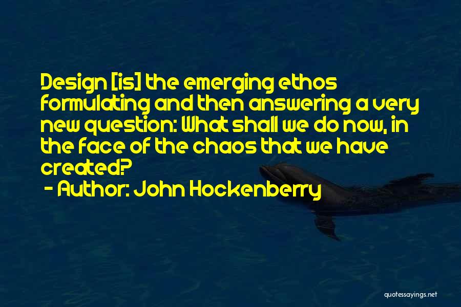 John Hockenberry Quotes: Design [is] The Emerging Ethos Formulating And Then Answering A Very New Question: What Shall We Do Now, In The