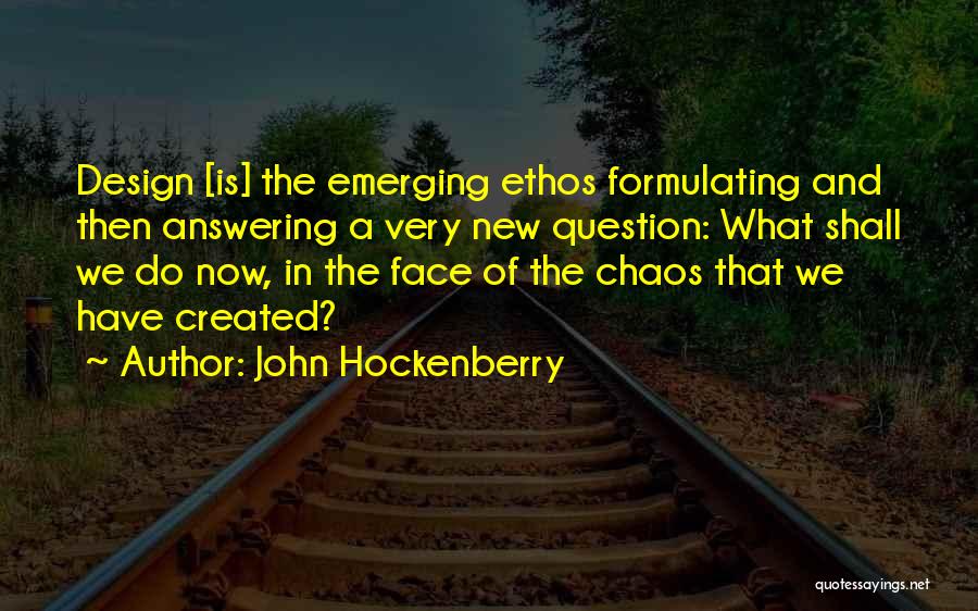 John Hockenberry Quotes: Design [is] The Emerging Ethos Formulating And Then Answering A Very New Question: What Shall We Do Now, In The