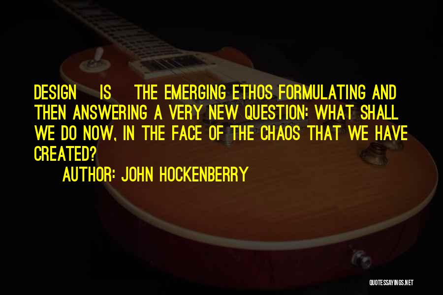 John Hockenberry Quotes: Design [is] The Emerging Ethos Formulating And Then Answering A Very New Question: What Shall We Do Now, In The